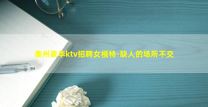 泰州豪华ktv招聘女模特-缺人的场所不交