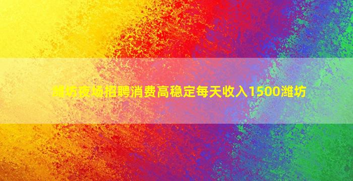 潍坊夜场招聘消费高稳定每天收入1500潍坊