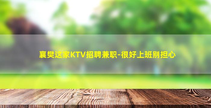 襄樊这家KTV招聘兼职-很好上班别担心